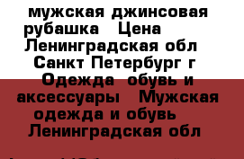 мужская джинсовая рубашка › Цена ­ 600 - Ленинградская обл., Санкт-Петербург г. Одежда, обувь и аксессуары » Мужская одежда и обувь   . Ленинградская обл.